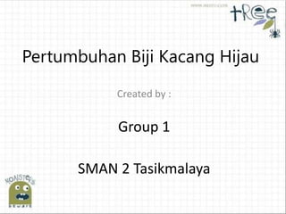 Pertumbuhan Biji Kacang Hijau
Created by :
Group 1
SMAN 2 Tasikmalaya
 