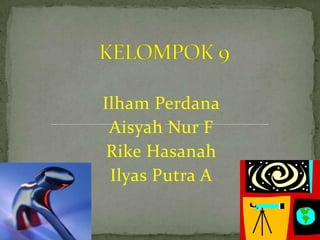 Ilham Perdana
 Aisyah Nur F
 Rike Hasanah
 Ilyas Putra A
 