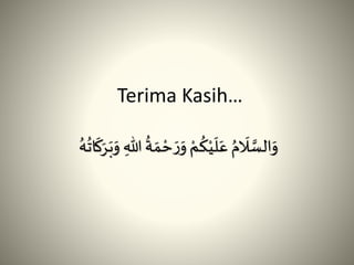 Terima Kasih…
َََ‫و‬ ‫ه‬‫للا‬
ُ
‫ة‬ َ‫م‬ ْ‫ح‬ َ‫ر‬َ‫و‬ ْ‫م‬
ُ
‫ك‬ْ‫ي‬
َ
‫ل‬َ‫ع‬ ُ‫م‬
َ
‫َل‬ َّ‫الس‬َ‫و‬ُُ
ُ
ُ‫ت‬
َ
َََ
 