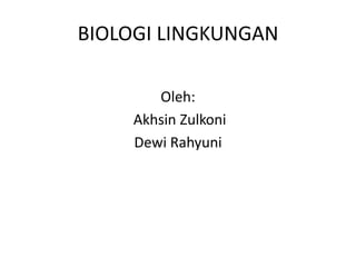 BIOLOGI LINGKUNGAN
Oleh:
Akhsin Zulkoni
Dewi Rahyuni
 