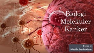 Biologi
Molekuler
Kanker
Created by:
Milantika Dyah Puspitasari
 