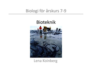 Biologi för årskurs 7-9
Bioteknik
Lena Koinberg
 