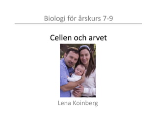 Biologi för årskurs 7-9
Cellen och arvet
Lena Koinberg
 