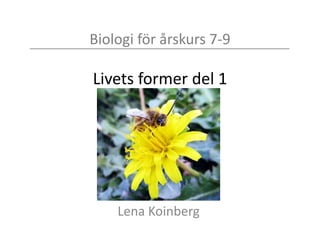 Biologi för årskurs 7-9
Livets former del 1
Lena Koinberg
 