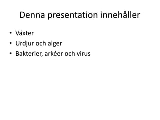 Denna presentation innehåller
• Växter
• Urdjur och alger
• Bakterier, arkéer och virus
 