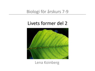 Biologi för årskurs 7-9
Livets former del 2
Lena Koinberg
 