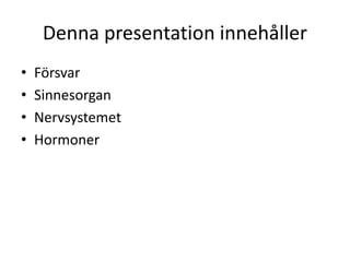 Denna presentation innehåller
• Försvar
• Sinnesorgan
• Nervsystemet
• Hormoner
 
