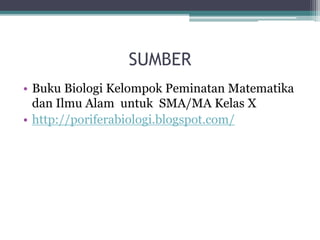 SUMBER
• Buku Biologi Kelompok Peminatan Matematika
dan Ilmu Alam untuk SMA/MA Kelas X
• http://poriferabiologi.blogspot.com/
 