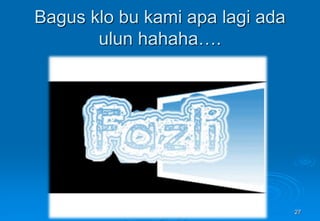 Bagus klo bu kami apa lagi ada
ulun hahaha….
27
 