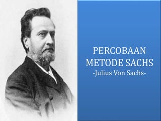 PERCOBAAN 
METODE SACHS 
-Julius Von Sachs- 
 