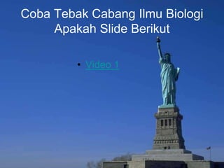 Coba Tebak Cabang Ilmu Biologi
Apakah Slide Berikut
• Video 1
 