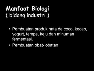 Manfaat Biologi
( bidang industri )
• Pembuatan produk nata de coco, kecap,
yogurt, tempe, keju dan minuman
fermentasi.
• Pembuatan obat- obatan
 