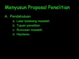 Menyusun Proposal Penelitian
A. Pendahuluan
a. Latar belakang masalah
b. Tujuan penelitian
c. Rumusan masalah
d. Hipotesis.
 