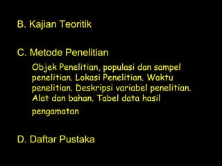 .
B. Kajian Teoritik
C. Metode Penelitian
Objek Penelitian, populasi dan sampel
penelitian. Lokasi Penelitian. Waktu
penelitian. Deskripsi variabel penelitian.
Alat dan bahan. Tabel data hasil
pengamatan
D. Daftar Pustaka
 