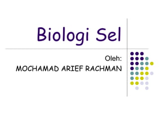 Biologi Sel
                   Oleh:
MOCHAMAD ARIEF RACHMAN
 