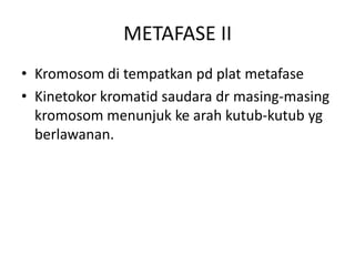 METAFASE II
• Kromosom di tempatkan pd plat metafase
• Kinetokor kromatid saudara dr masing-masing
kromosom menunjuk ke arah kutub-kutub yg
berlawanan.
 