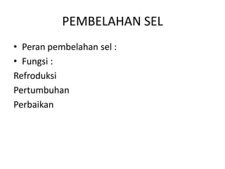 PEMBELAHAN SEL
• Peran pembelahan sel :
• Fungsi :
Refroduksi
Pertumbuhan
Perbaikan
 