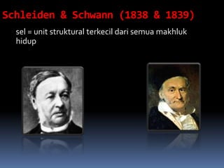 Schleiden & Schwann (1838 & 1839) 
sel = unit struktural terkecil dari semua makhluk 
hidup 
 