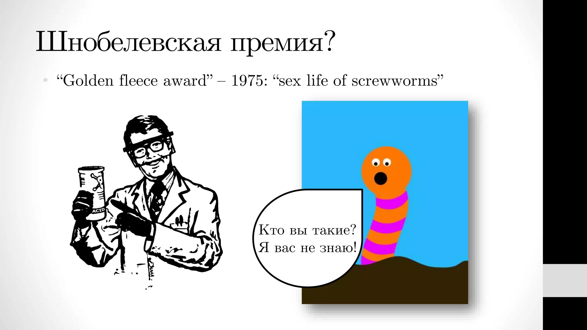 Шнобелевская премия?
• “Golden fleece award” – 1975: “sex life of screwworms”
Кто вы такие?
Я вас не знаю!
 