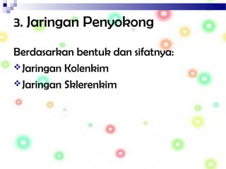 3. Jaringan Penyokong
Berdasarkan bentuk dan sifatnya:
Jaringan Kolenkim
Jaringan Sklerenkim
 