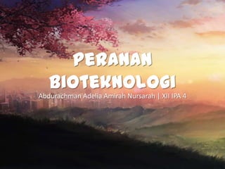 Peranan
Bioteknologi
Abdurachman Adelia Amirah Nursarah | XII IPA 4

 