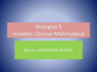 Biologiya 9 
müəllim: Ülviyyə Mahmudova 
Mövzu: ORQANLAR SİSTEMİ. 
 