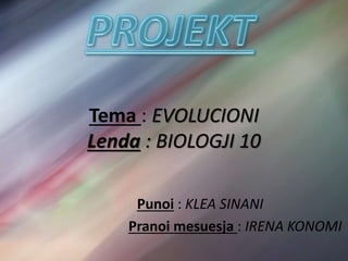 Tema : EVOLUCIONI
Lenda : BIOLOGJI 10
Punoi : KLEA SINANI
Pranoi mesuesja : IRENA KONOMI
 