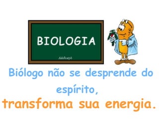 Biólogo não se desprende do espírito,   transforma sua energia.   