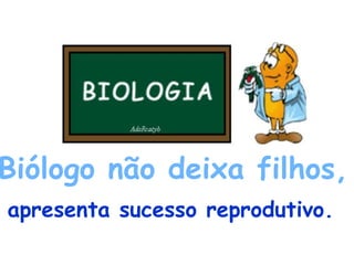 Biólogo não deixa filhos,   apresenta sucesso reprodutivo.   