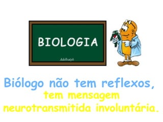 Biólogo não tem reflexos,   tem mensagem neurotransmitida involuntária.  