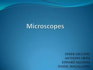 Microscopes  DEREK SAUCEDO ANTHONY ORTIZ EDWARD SALDANA DANIEL MAGALLANES 