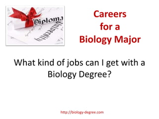 Careers
                           for a
                      Biology Major

What kind of jobs can I get with a
        Biology Degree?


            http://biology-degree.com
 