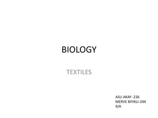 BIOLOGY

TEXTILES


           ASLI AKAY -236
           MERVE BIYIKLI-244
           9/A
 