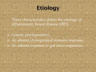 Three characteristics define the etiology of
inflammatory bowel disease (IBD):
 Genetic predisposition;
 An altered, dysregulated immune response;
 An altered response to gut microorganisms.
 