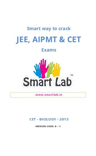Smart way to crack
JEE, AIPMT & CET
Exams
www.smartlab.in
CET – BIOLOGY – 2013
VERSION CODE: B – 1
 