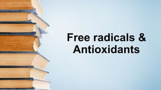 Free radicals &
Antioxidants
 
