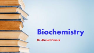 Biochemistry
Dr. Ahmed Omara
 