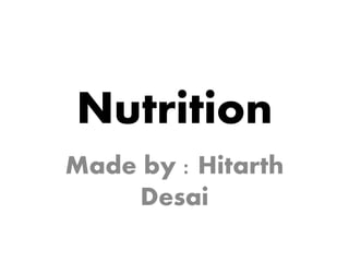 Nutrition
Made by : Hitarth
Desai
 