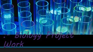 :- Biology Project
Work
 