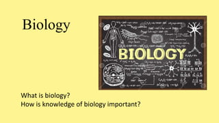 Biology
What is biology?
How is knowledge of biology important?
 