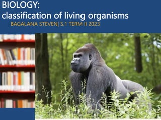 BIOLOGY:
classification of living organisms
BAGALANA STEVEN| S.1 TERM II 2023
 