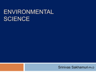 ENVIRONMENTAL
SCIENCE
Srinivas Sakhamuri-Ph.D
 