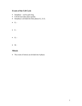 Events of the Cell Cycle

•   Interphase – can be quite long
•   Cell division takes place quickly
•   Interphase is divided into three phases G1, S, G2

•   G1 –



•   S–



•   G2 –



•   M–


Mitosis

•   The events of mitosis are divided into 4 phases




                                                        5
 