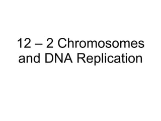 12 – 2 Chromosomes and DNA Replication 