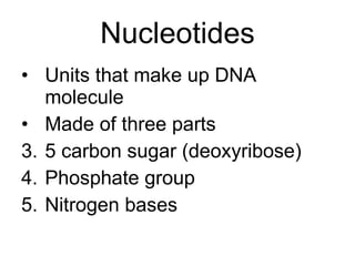 Nucleotides Units that make up DNA molecule Made of three parts 5 carbon sugar (deoxyribose) Phosphate group Nitrogen bases 