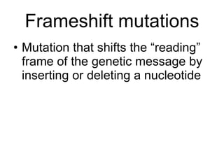 Frameshift mutations Mutation that shifts the “reading” frame of the genetic message by inserting or deleting a nucleotide 