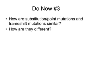 Do Now #3 How are substitution/point mutations and frameshift mutations similar? How are they different? 