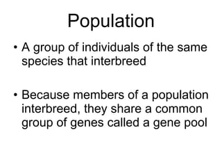Population A group of individuals of the same species that interbreed Because members of a population interbreed, they share a common group of genes called a gene pool 