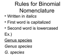 Rules for Binomial
      Nomenclature
• Written in italics
• First word is capitalized
• Second word is lowercased
Ex.)
Genus species
Genus species
G. species
 