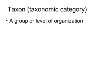 Taxon (taxonomic category)
• A group or level of organization
 